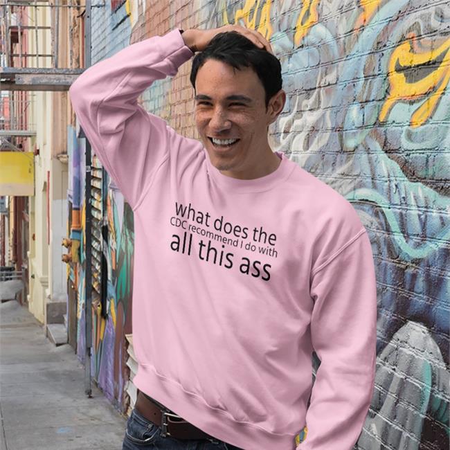 What Does The Cdc Recommend I Do With All This Ass T Shirts Shirts That Go Hard