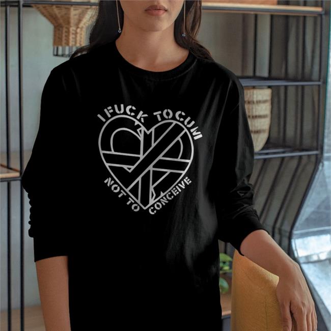 I Fuck To Cum Not To Conceive Shirt ShirtsThatGoHard