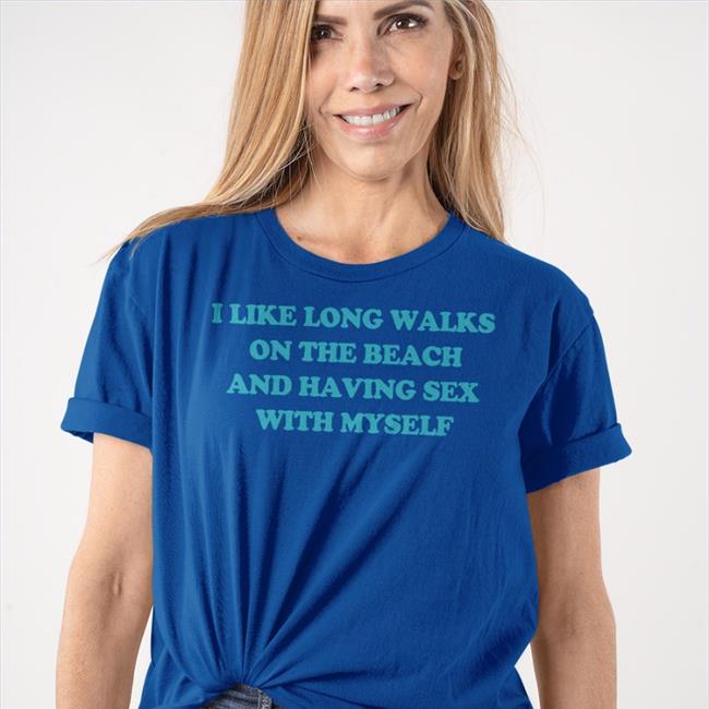 I Like Long Walks On The Beach And Having Sex With Myself Funny T Shirt