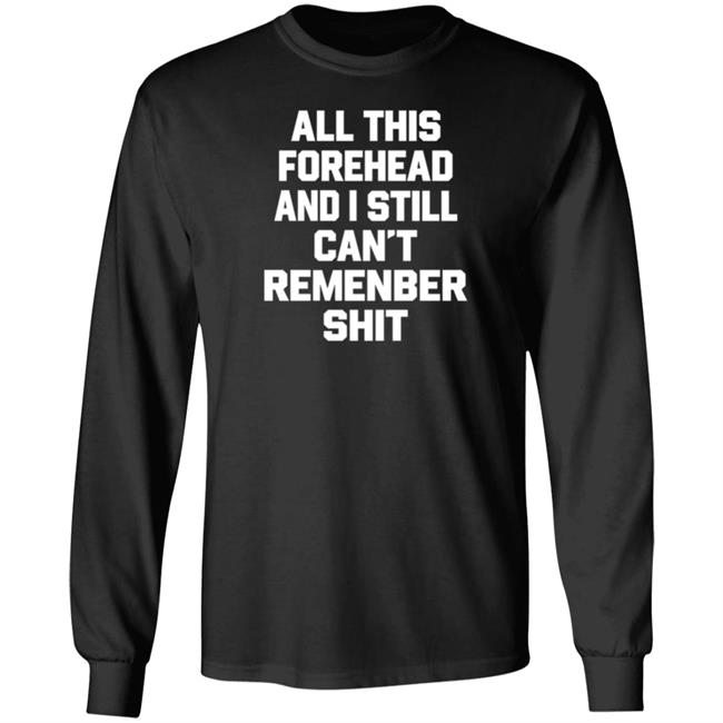 All This Forehead And I Still Can't Remember Shit Long Sleeve Cinnabrit I Still Can't Remember Shit Shirt