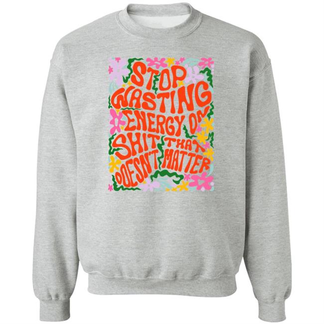 Stop Wasting Energy On Shit That Doesn't Matter Shirt Univ3rsechild Univ3rsechild Stop Wasting Energy On Shit That Doesn't Matter Shirt