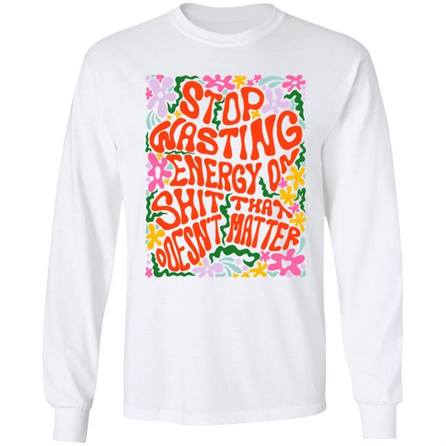Stop Wasting Energy On Shit That Doesn't Matter Shirt Univ3rsechild Univ3rsechild Stop Wasting Energy On Shit That Doesn't Matter Shirt