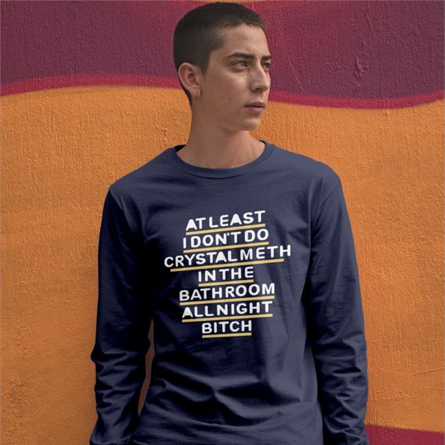 Shirts That Go Hard At Least I Don't Do Crystal Meth In The Bathroom All Night Bitch Shirts Blue