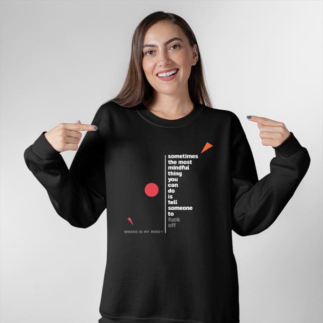 Where Is My Mind Somethimes The Most Mindful Thing You Shirt