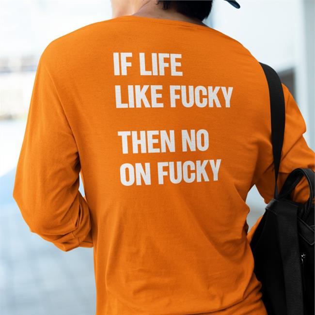 Shirtsthtgohard If Life Like Fucky Then No On Fucky Hoodie Shirts That Go Hard