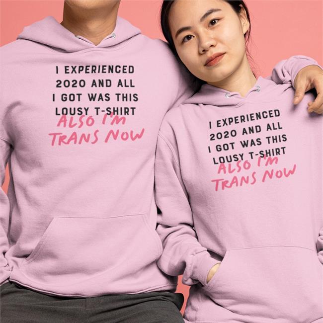 I Experienced 2020 And All I Got Was This Lousy T Shirt Also I'm Trans Now Hoodie