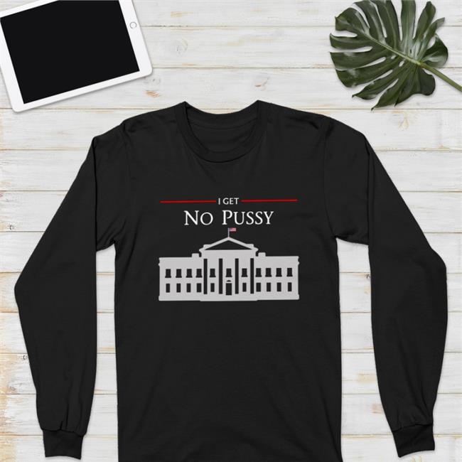 White House I Get No Pussy Tee