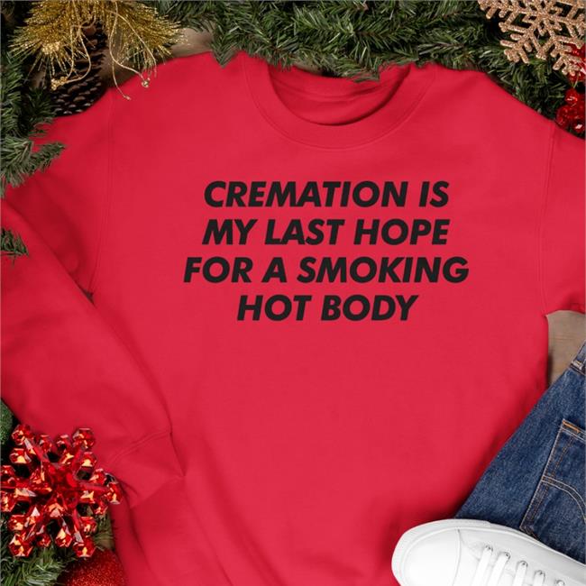 Shirts That Go Hard Orange Cremation Is My Last Hope For A Smoking Hot Body Shirt