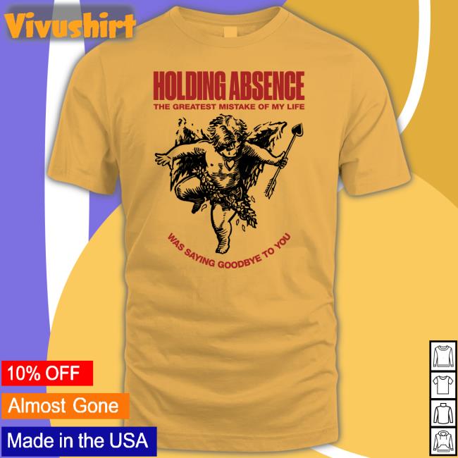 Holding Absence The Greatest Mistake Of My Life Was Saying Goodbye To You Shirt
