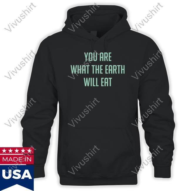 Official You Are What The Earth Will Eat Tee