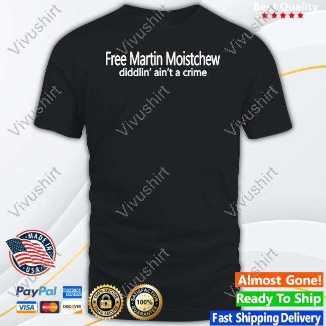 Free Martin Moistchew Diddlin' Ain't A Crime Shirts
