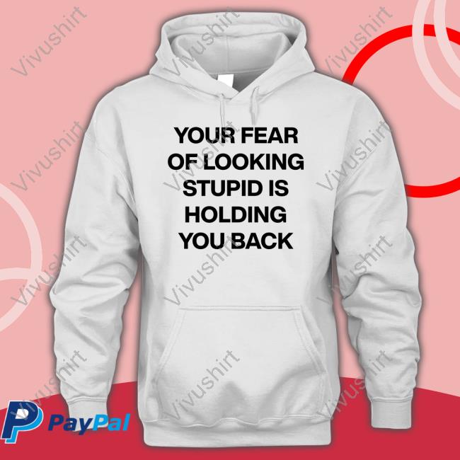 Your Fear Of Looking Stupid Holding You Back Shirt