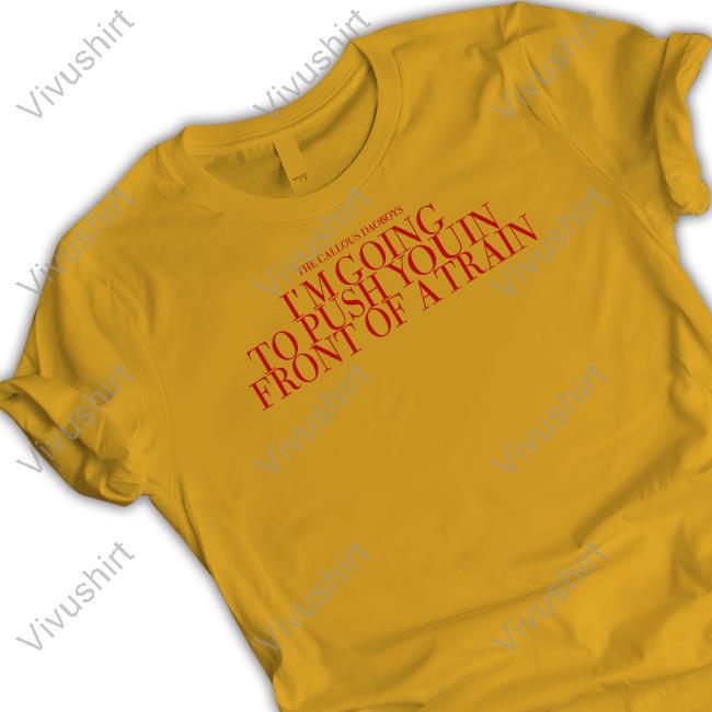 The Callous Daoboys I'm Going To Push You In Front Of A Train T Shirts