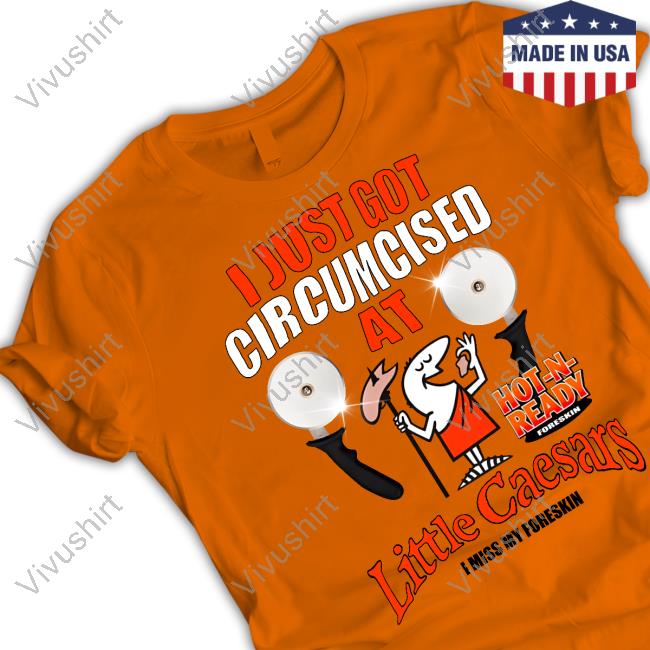 Teenhearts Merch Hot N Ready I Just Got Circumcised At Little Caesars I Miss My Foreskin Shirt