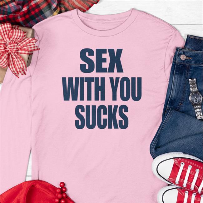 Sex With You Sucks Shirt White Shirts That Go Hard