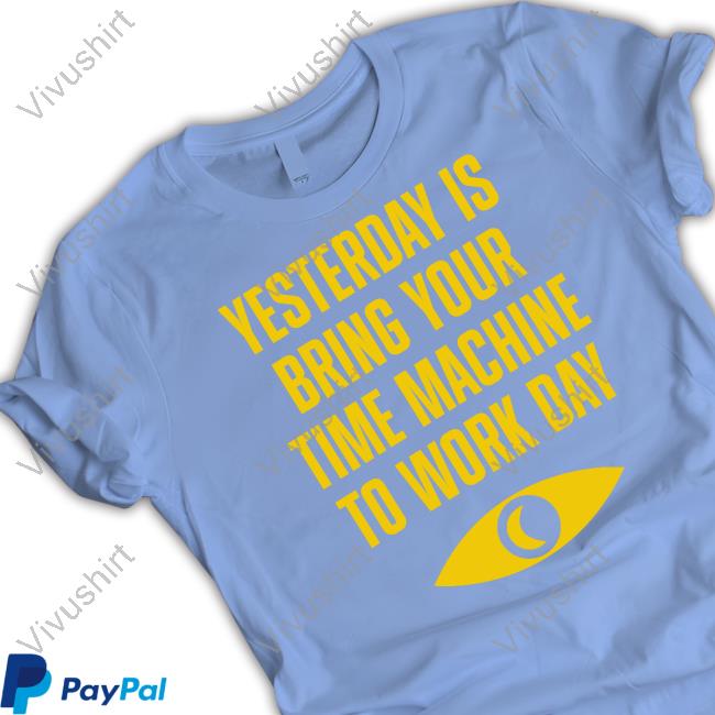 Topatoco Merch Yesterday Is Bring Your Time Machine To Work Day Tee