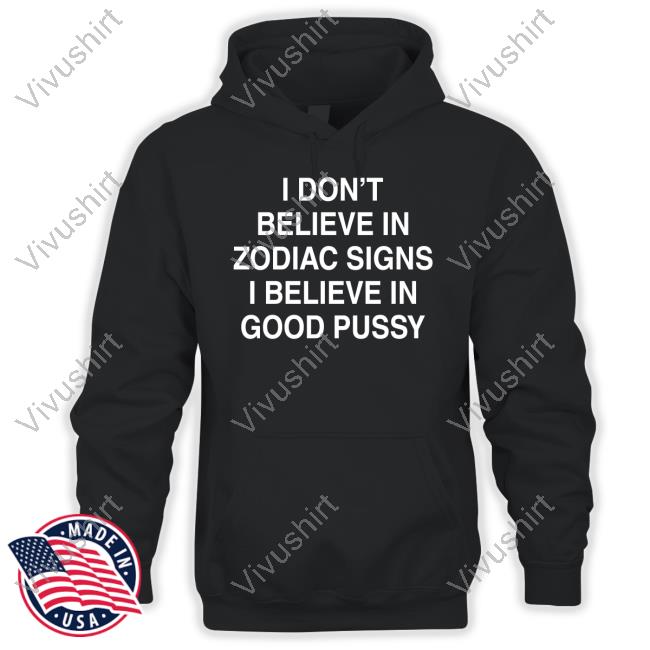 Mau P I Don't Believe In Zodiac Signs I Believe In Good Pussy T Shirt