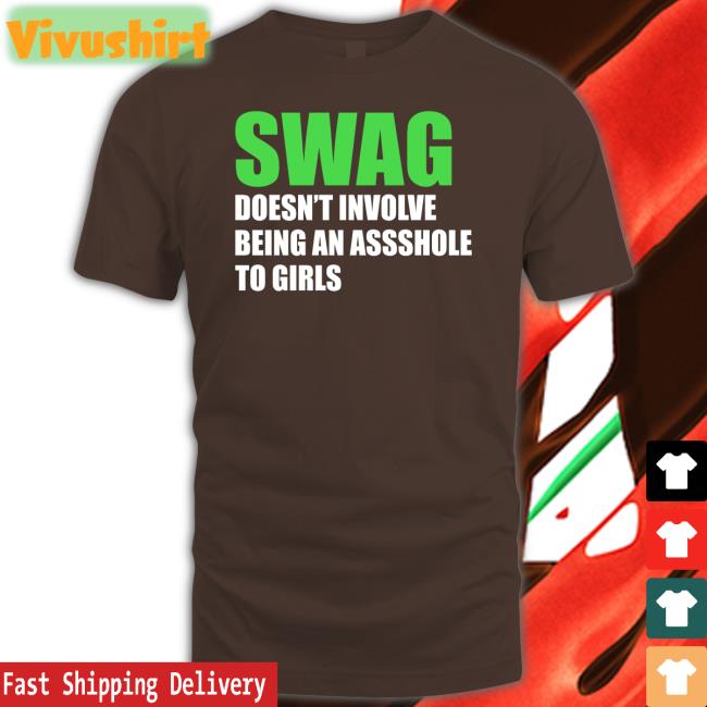 Swag Doesn't Involve Being Asshole To Girls Sweatshirt Shirts That Go Hard