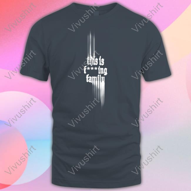 Only The Poets Store This Is Fucking Family Tee Shirt Only The Poets Store This Is Fucking Family Shirt