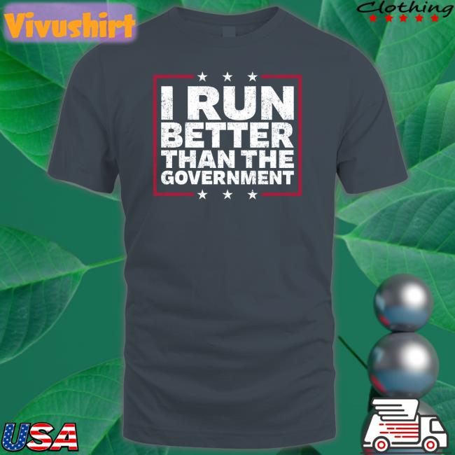 I Run Better Than The Government Shirt Steven Crowder