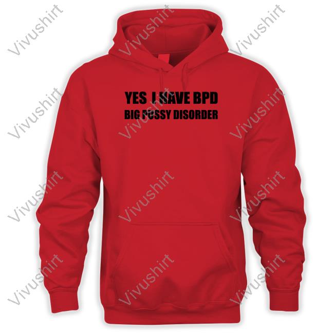 Yes I Have Bpd Big Pussy Disorder Tee Shirt Shirts That Go Hard Yes I Have Bpd Big Pussy Disorder Tee Shirt