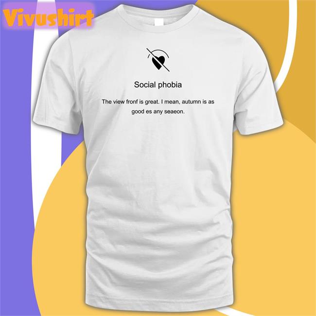 Social Phobia The View Fronf Is Great I Mean Autumn Is As Good Es Any Seaeon T Shirt