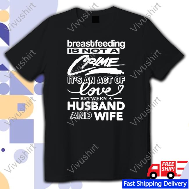Thegoodshirts Breastfeeding Is Not A Crime It's An Act Of Love Between A Husband And Wife Tee Shirt