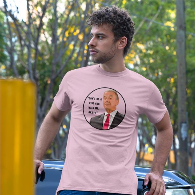 Eric Braeden Don't Be A Wise Ass With Me Okay T Shirts Eric Braeden Don't Be A Wise Ass With Me Okay T-Shirt