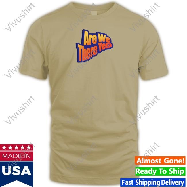 Are We There Yet T-Shirt,Hoodie,Sweatshirt James Marriott
