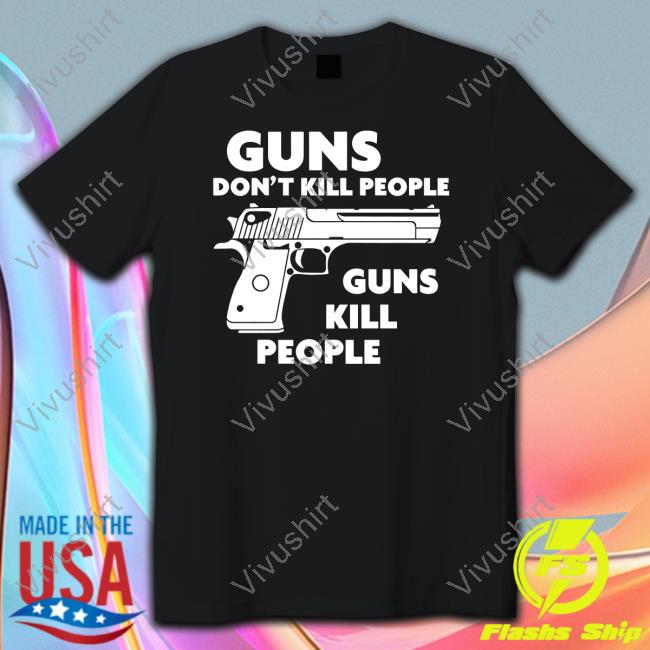 Guns Don't Kill People Guns Kill People Tees