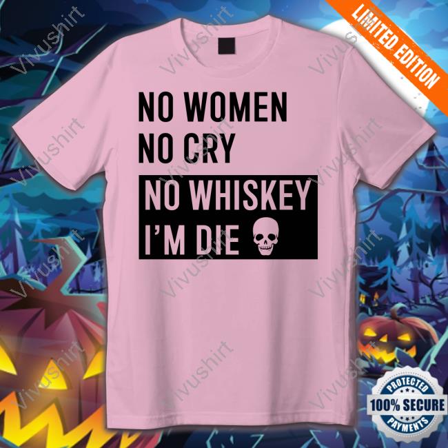 No Women No Cry No Whiskey I’M Die Hoodie