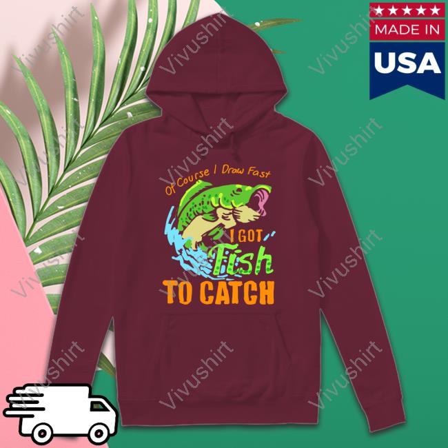 Of Course I Draw Fast I Got Fish To Catch Hoodie Sweatshirt
