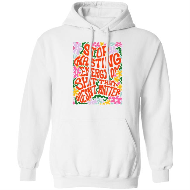Stop Wasting Energy On Shit That Doesn't Matter Shirt Univ3rsechild Stop Wasting Energy On Shit That Doesn't Matter Shirt Univ3rsechild