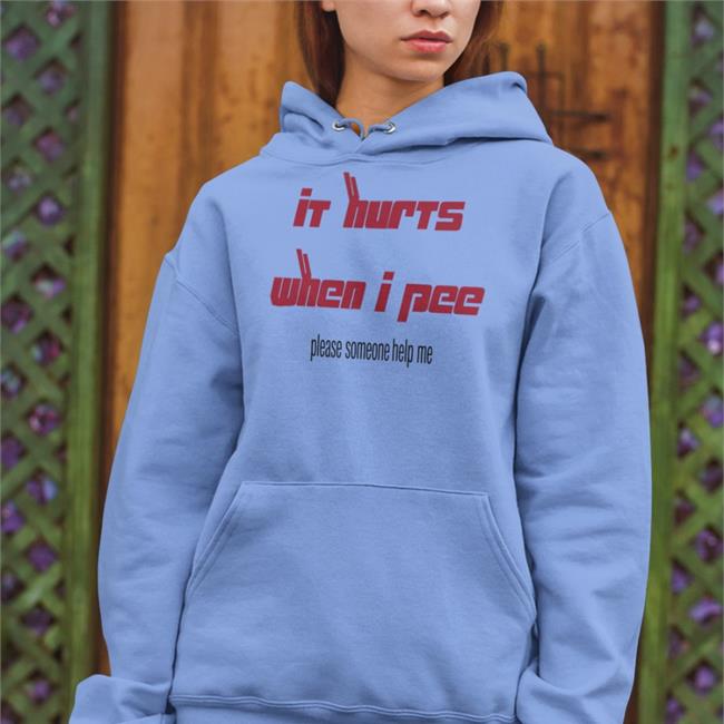 It Hurts When I Pee Please Someone Help Me Shirts