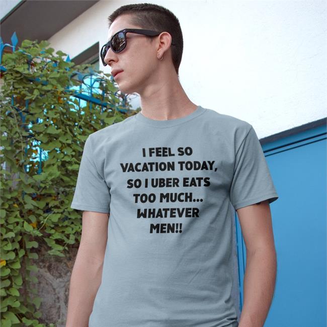 I Feel So Vacation Today So I Uber Eats Too Much Shirt