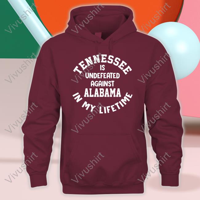 Tennessee Is Undefeated Against Alabama In My Lifetime T Shirt Tennessee Is Undefeated Against Alabama In My Lifetime Tee Utvolshop