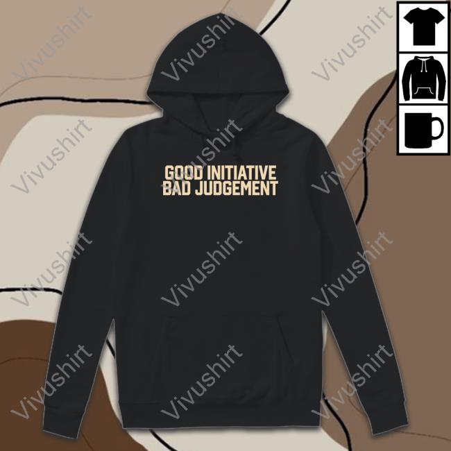 Good Initiative Bad Judgement Long Sleeve T Shirt Barstoolsports Store Good Initiative Bad Judgement T Shirts