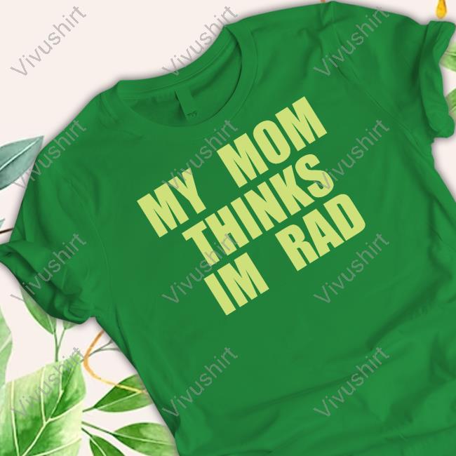 Whyrev My Mom Thinks Im Rad Shirts