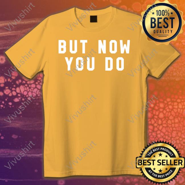 But Now You Do Caleb Plant Shirt But Now You Do Caleb Plant Shirt