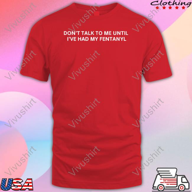 Don't Talk To Me Until I've Had My Fentanyl Long Sleeve Tee
