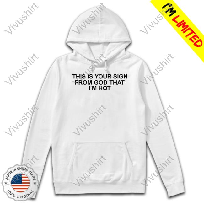 Babygirlyye This Is Your Sign From God That I'm Hot T Shirt This Is Your Sign From God That I'm Hot Sweatshirt