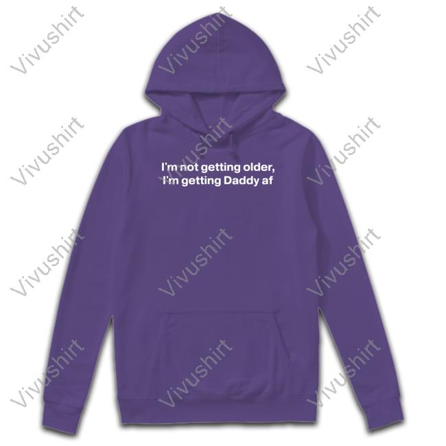 I'm Not Getting Older I'm Getting Daddy Af Hoodie