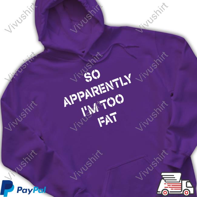 So Apparently I'm Too Fat Tee