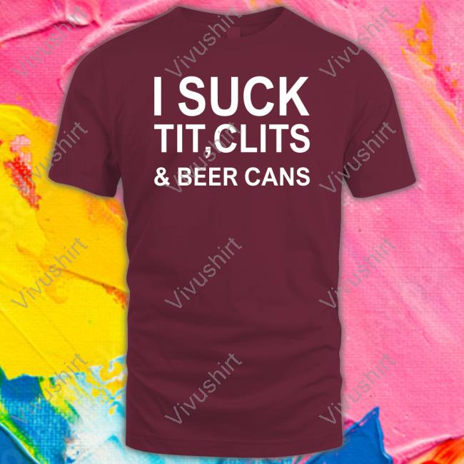 Thegoodshirts I Suck Tit, Clits & Beer Cans Shirt I Suck Tit, Clits & Beer Cans Tee Shirt
