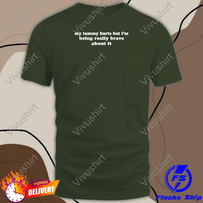 Shirtsthtgohard My Tummy Hurts But I'm Being Really Brave About It Tee Shirt Shirts That Go Hard