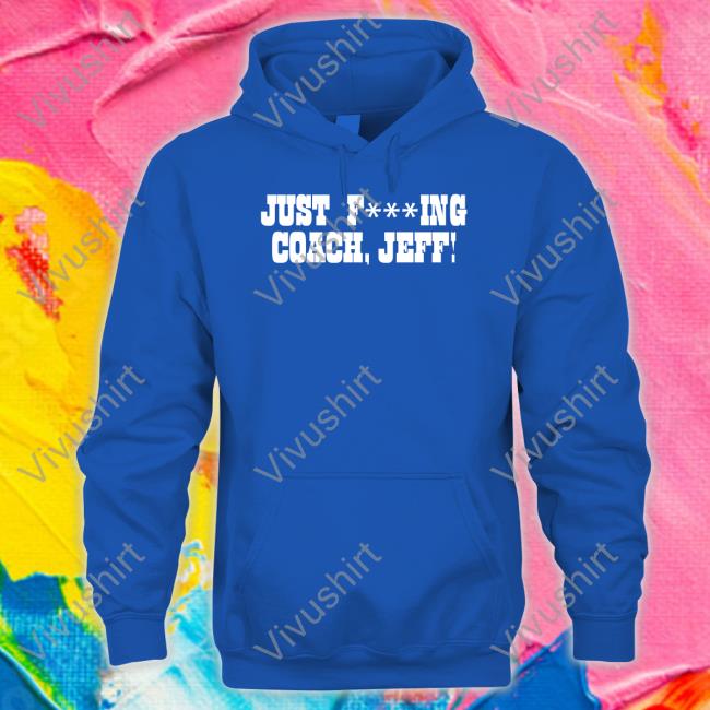 Pat Mcafee Show Merch Just Fucking Coach Jeff T Shirt Just Fucking Coach Jeff Long Sleeve T Shirt