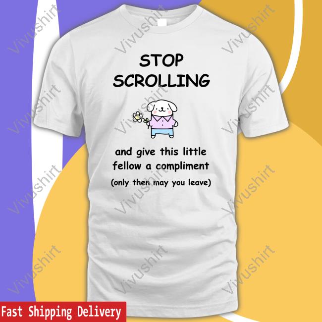 Stinkykatie Stop Scrolling And Give This Little Fellow A Compliment T-Shirt