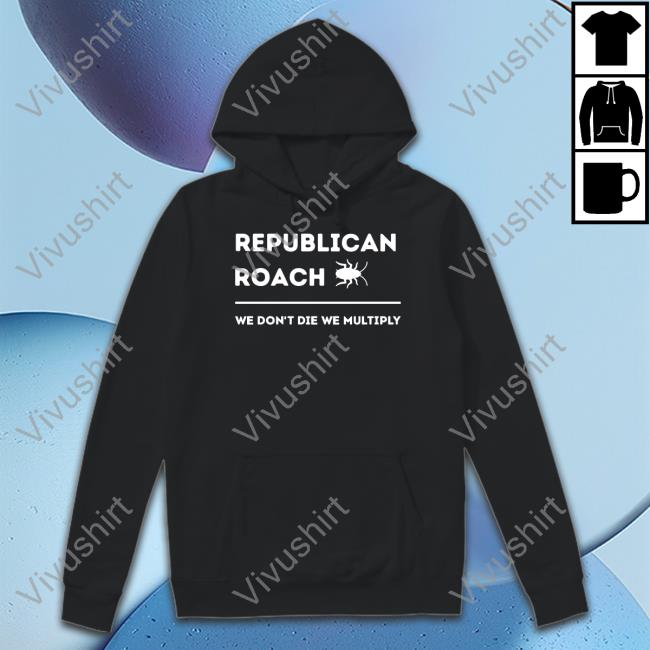 Thepatriotsmarket Store Republican Roach We Don't Die We Multiply Unisex T Shirt Thepatriotsmarket Store Republican Roach We Don't Die We Multiply T Shirt