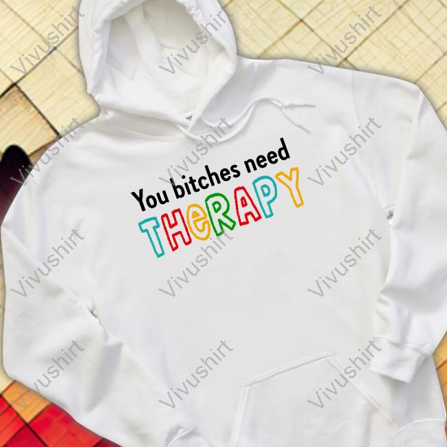 You Bitches Need Therapy T-Shirt
