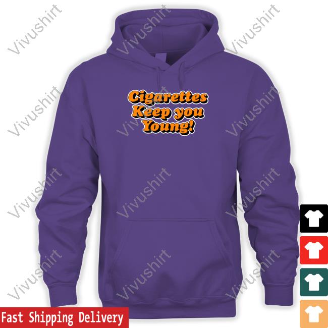 Cigarettes Keep You Young Tee Cigarettes Keep You Young Sweatshirt